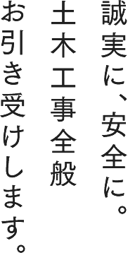 誠実に、安全に。土木工事全般お引き受けします。